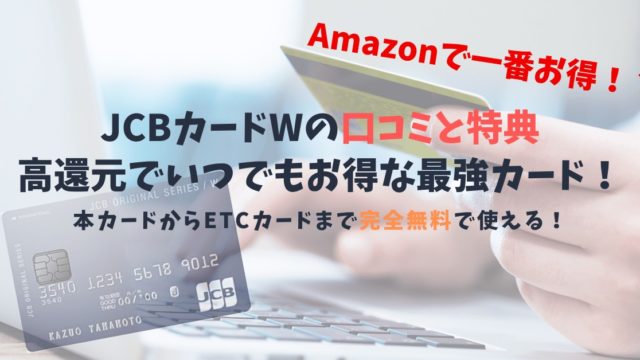 【JCBカード Wの口コミと特典】ETCカードまで完全無料で使える高還元カードの登場！