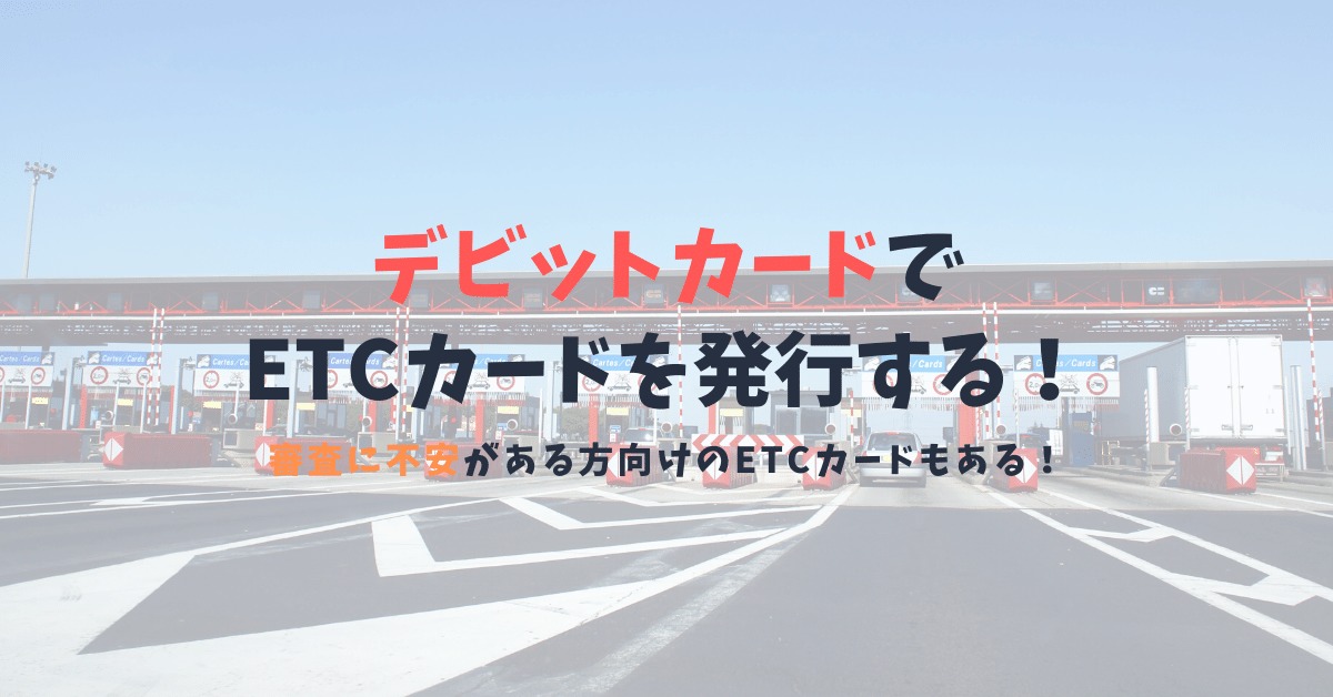 デビットカードでETCカードは発行可能？！ETCカードを確実に手にする方法を解説！