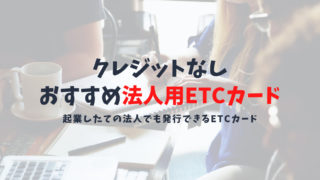 クレジットなしの法人ETCカードの作り方とおすすめ|クレジットなし法人用ETCカードのメリット・デメリットを徹底解説!