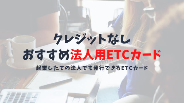 クレジットなしの法人ETCカードの作り方とおすすめ|クレジットなし法人用ETCカードのメリット・デメリットを徹底解説!